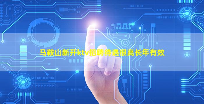 马鞍山新开ktv招聘待遇很高长年有效